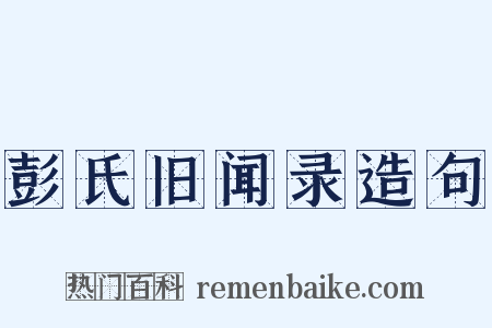 彭氏旧闻录造句是什么意思的图片